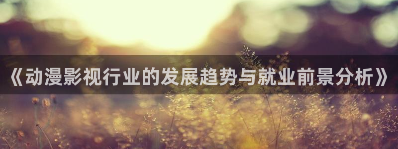 西瓜影院 理论片：《动漫影视行业的发展趋势与就业前景分析》